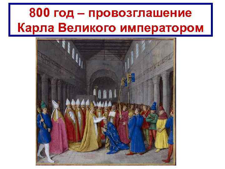 800 год – провозглашение Карла Великого императором 