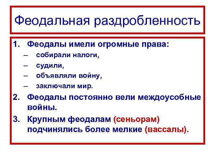 Феодальная раздробленность 1. Феодалы имели огромные права: – – собирали налоги, судили, объявляли войну,