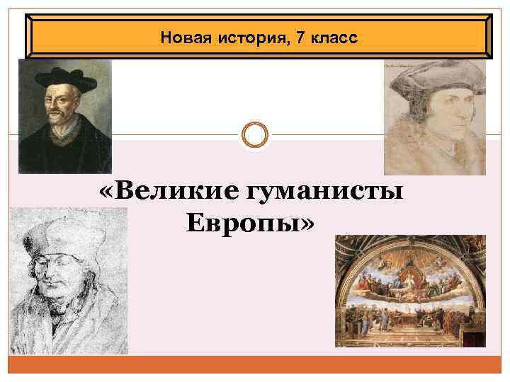 Новая история, 7 класс «Великие гуманисты Европы» 