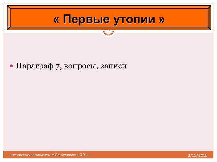  « Первые утопии » 12 Параграф 7, вопросы, записи Антоненкова Анжелика МОУ Будинская