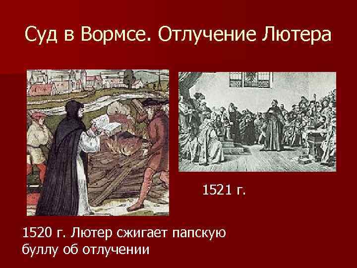 Суд в Вормсе. Отлучение Лютера 1521 г. 1520 г. Лютер сжигает папскую буллу об
