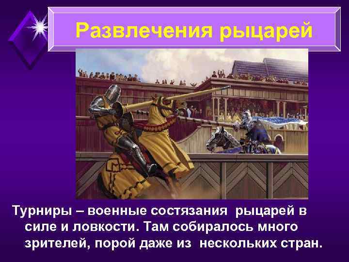 Развлечения рыцарей Турниры – военные состязания рыцарей в силе и ловкости. Там собиралось много