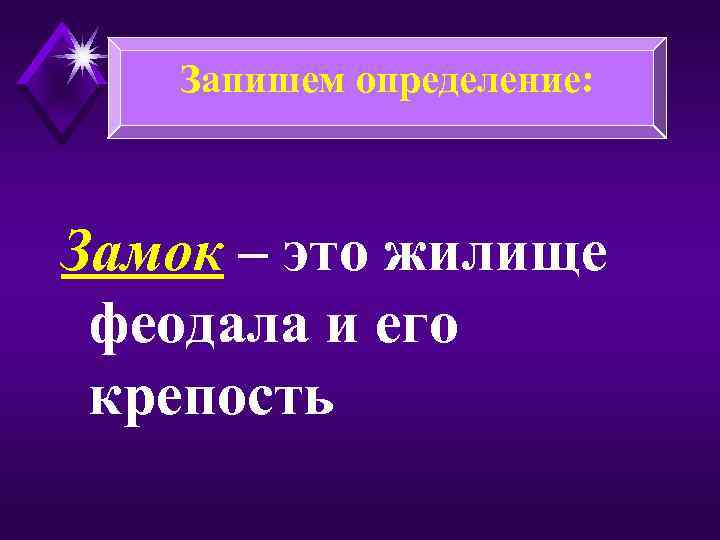 Запишем определение: Замок – это жилище феодала и его крепость 