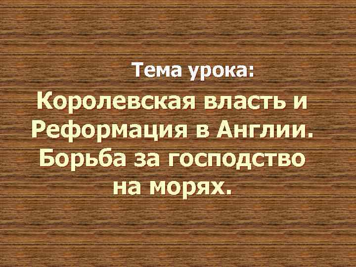 Тема урока: Королевская власть и Реформация в Англии. Борьба за господство на морях. 