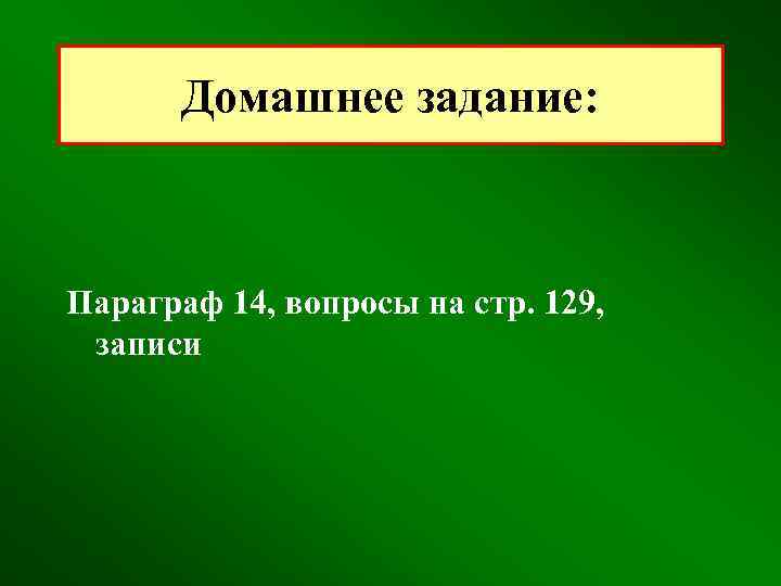 Домашнее задание: Параграф 14, вопросы на стр. 129, записи 
