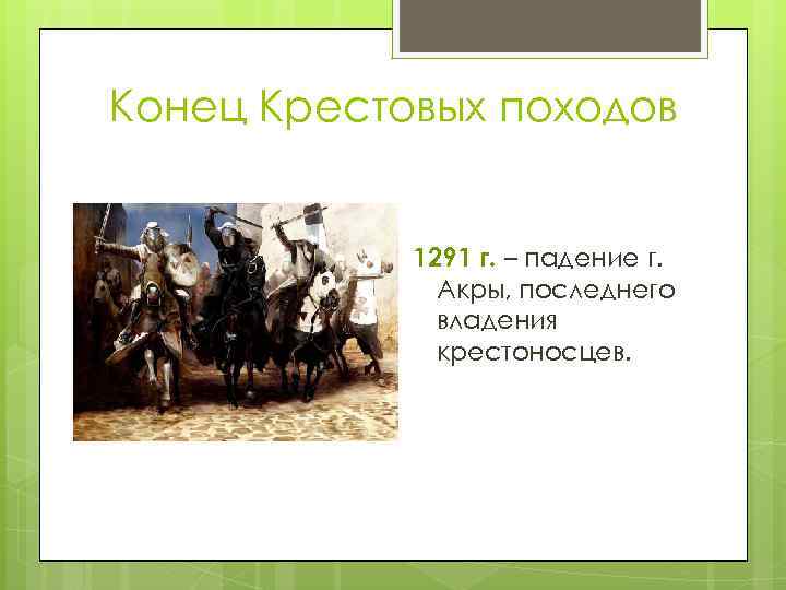 Конец Крестовых походов 1291 г. – падение г. Акры, последнего владения крестоносцев. 