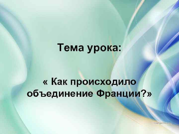 Тема урока: « Как происходило объединение Франции? » 