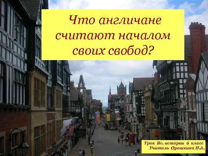 Что англичане считают началом своих свобод? Урок Вс. истории 6 класс Учитель Орешкина Н.