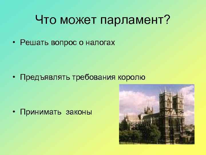 Что может парламент? • Решать вопрос о налогах • Предъявлять требования королю • Принимать