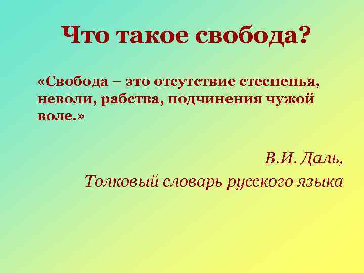 Что такое свобода? «Свобода – это отсутствие стесненья, неволи, рабства, подчинения чужой воле. »