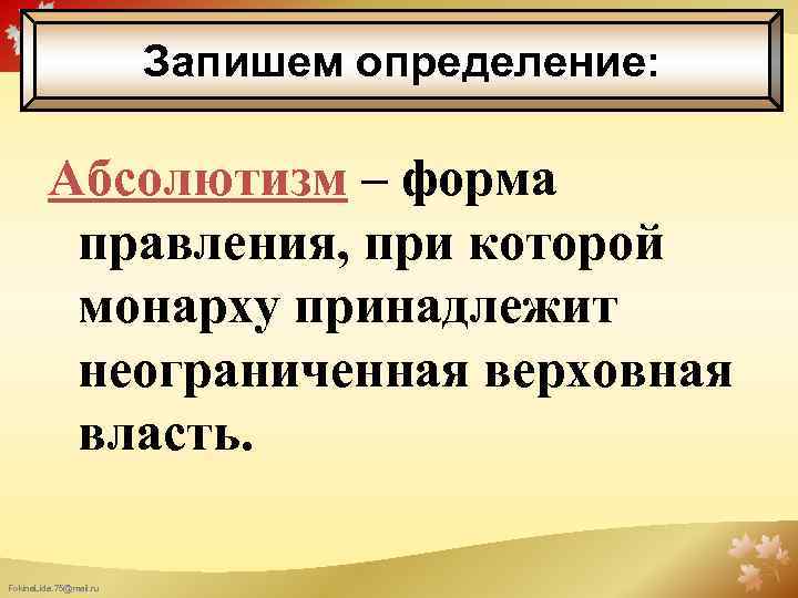 Запишем определение: Абсолютизм – форма правления, при которой монарху принадлежит неограниченная верховная власть. Fokina.