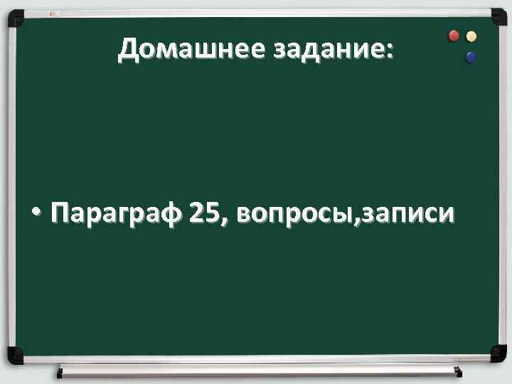 Домашнее задание: • Параграф 25, вопросы, записи 