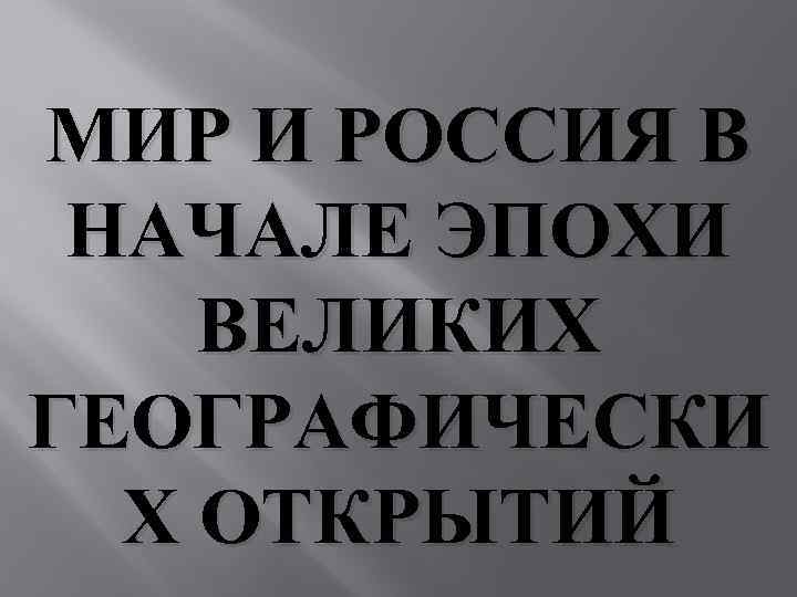 МИР И РОССИЯ В НАЧАЛЕ ЭПОХИ ВЕЛИКИХ ГЕОГРАФИЧЕСКИ Х ОТКРЫТИЙ 