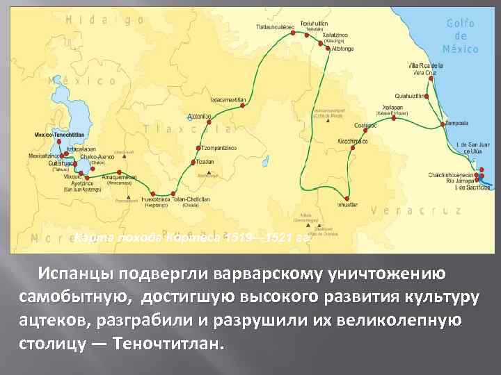 Карта похода Кортеса 1519— 1521 гг. Испанцы подвергли варварскому уничтожению самобытную, достигшую высокого развития