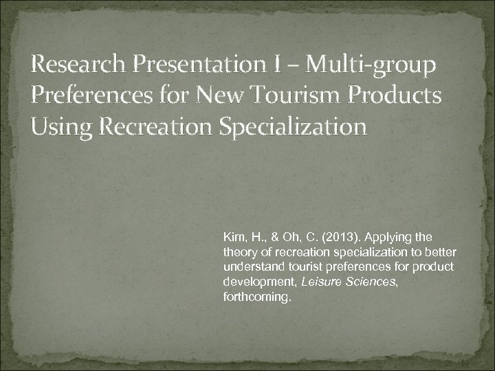 Research Presentation I – Multi-group Preferences for New Tourism Products Using Recreation Specialization Kim,