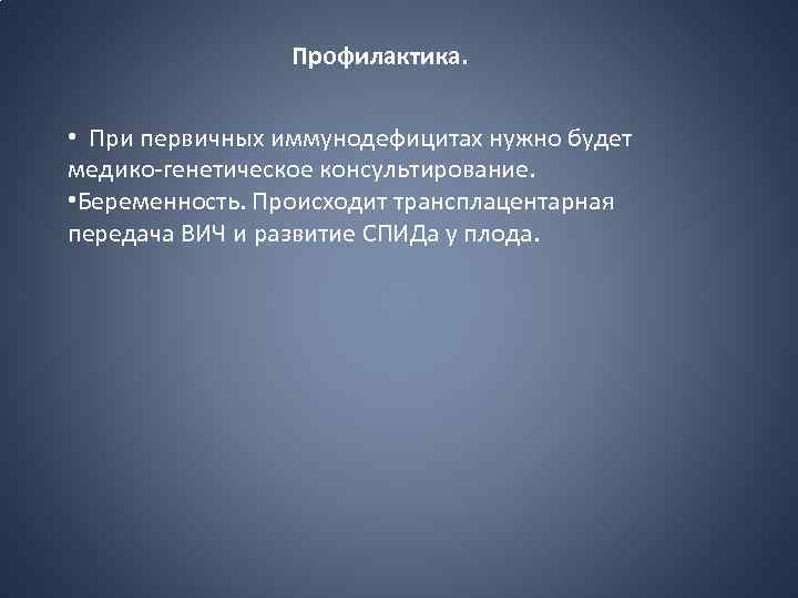 Профилактика. • При первичных иммунодефицитах нужно будет медико-генетическое консультирование. • Беременность. Происходит трансплацентарная передача