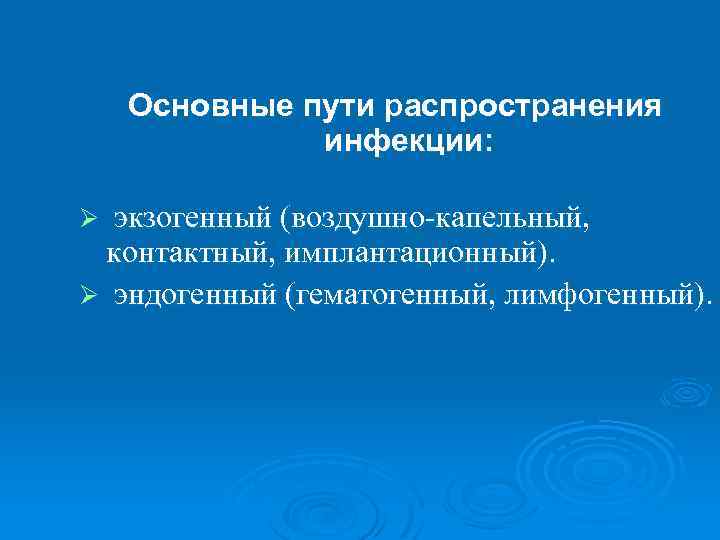 Основные пути распространения инфекции: Ø экзогенный (воздушно-капельный, контактный, имплантационный). Ø эндогенный (гематогенный, лимфогенный). 