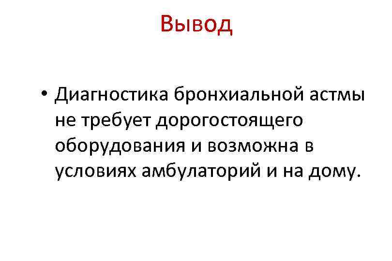 Вывод • Диагностика бронхиальной астмы не требует дорогостоящего оборудования и возможна в условиях амбулаторий