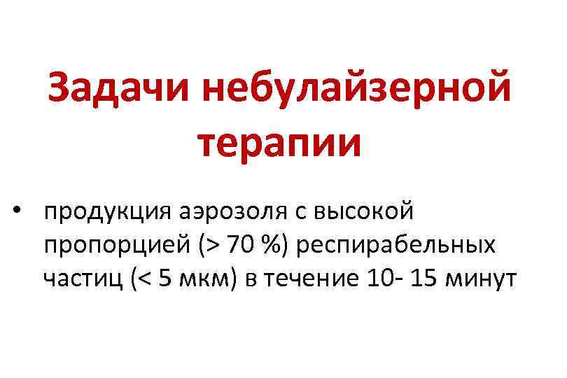 Задачи небулайзерной терапии • продукция аэрозоля с высокой пропорцией (> 70 %) респирабельных частиц