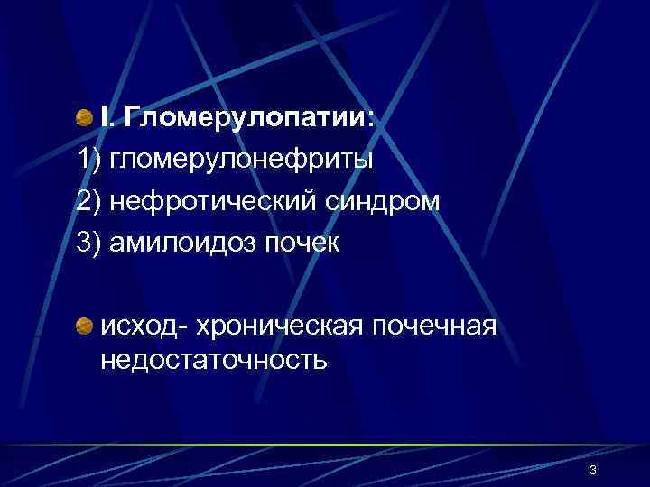 I. Гломерулопатии: 1) гломерулонефриты 2) нефротический синдром 3) амилоидоз почек исход- хроническая почечная недостаточность