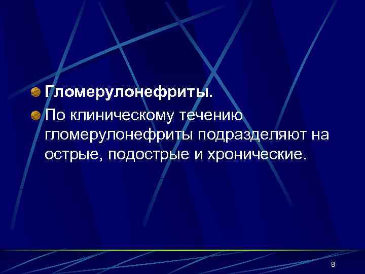 Гломерулонефриты. По клиническому течению гломерулонефриты подразделяют на острые, подострые и хронические. 8 