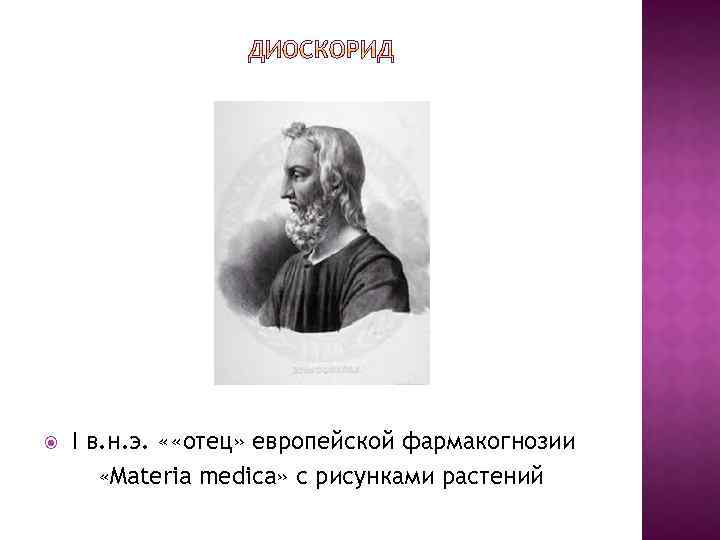  I в. н. э. « «отец» европейской фармакогнозии «Materia medica» с рисунками растений