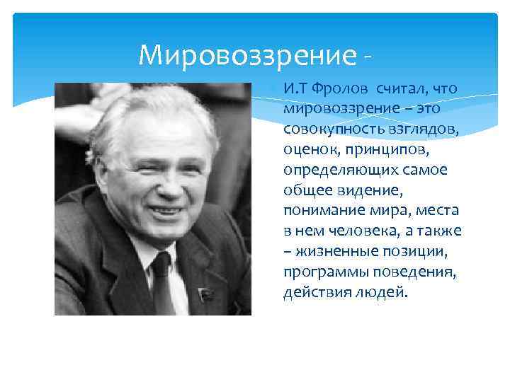 Мировоззрение И. Т Фролов считал, что мировоззрение – это совокупность взглядов, оценок, принципов, определяющих