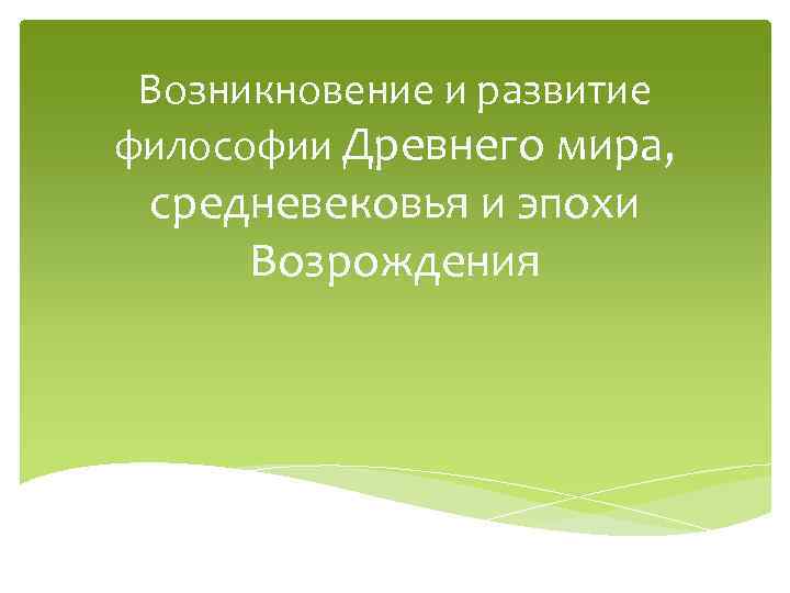 Возникновение и развитие философии Древнего мира, средневековья и эпохи Возрождения 