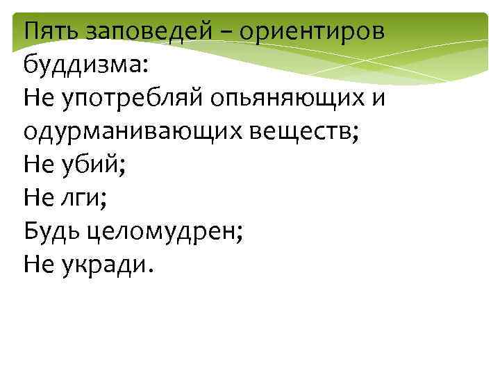 Пять заповедей − ориентиров буддизма: Не употребляй опьяняющих и одурманивающих веществ; Не убий; Не