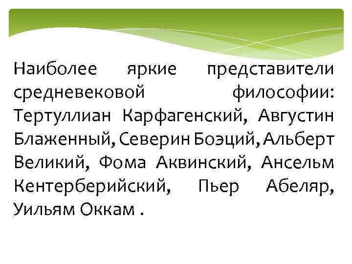 Наиболее яркие представители средневековой философии: Тертуллиан Карфагенский, Августин Блаженный, Северин Боэций, Альберт Великий, Фома