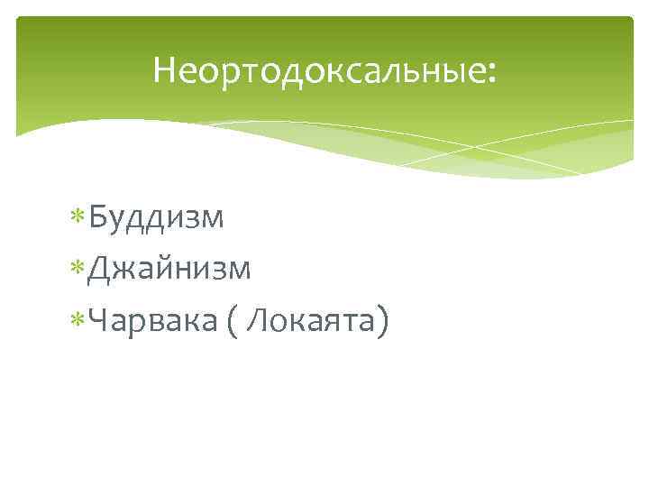 Неортодоксальные: Буддизм Джайнизм Чарвака ( Локаята) 