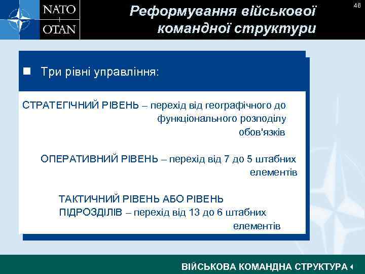 Реформування військової командної структури 46 n Три рівні управління: СТРАТЕГІЧНИЙ РІВЕНЬ – перехід від