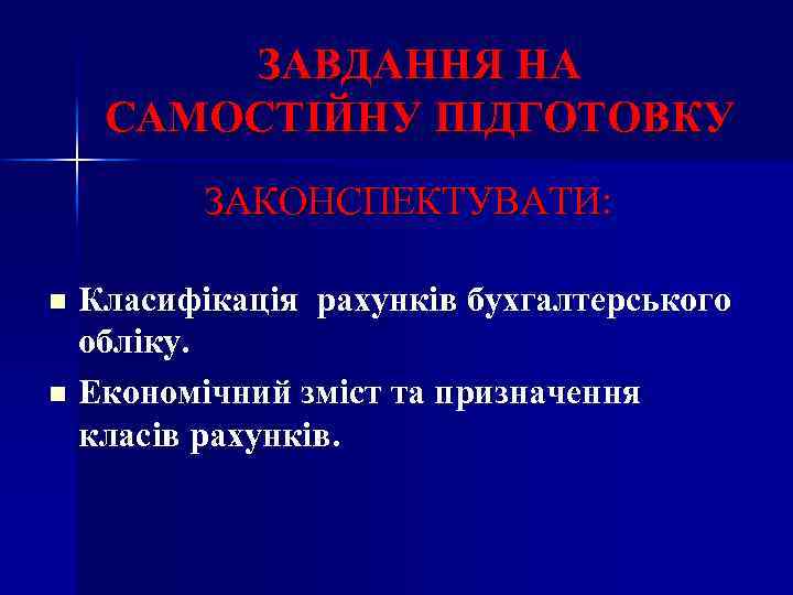 ЗАВДАННЯ НА САМОСТІЙНУ ПІДГОТОВКУ ЗАКОНСПЕКТУВАТИ: Класифікація рахунків бухгалтерського обліку. n Економічний зміст та призначення