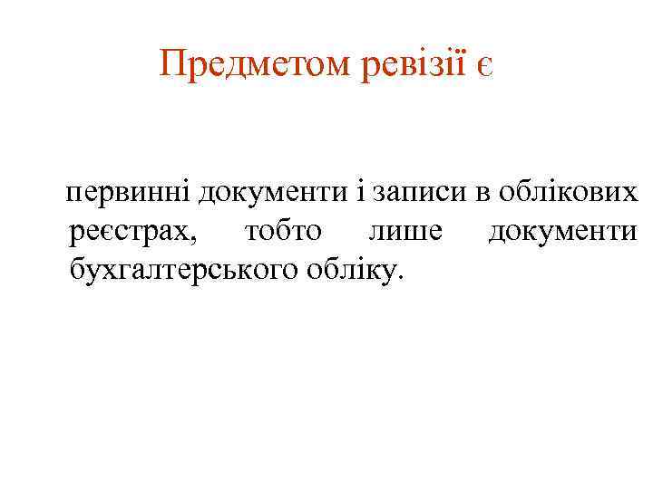 Предметом ревізії є первинні документи і записи в облікових реєстрах, тобто лише бухгалтерського обліку.