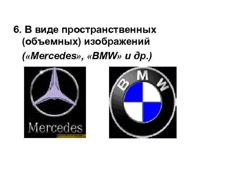 6. В виде пространственных (объемных) изображений ( «Mercedes» , «BMW» и др. ) 