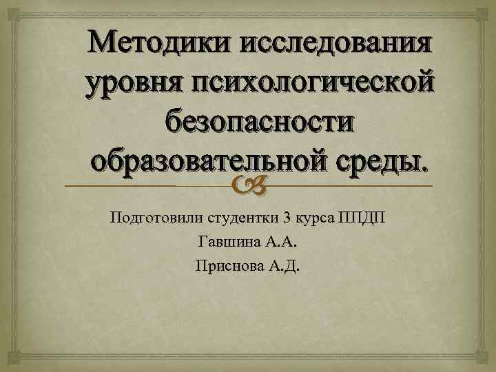 Методики исследования уровня психологической безопасности образовательной среды. Подготовили студентки 3 курса ППДП Гавшина А.