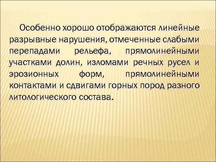 Особенно хорошо отображаются линейные разрывные нарушения, отмеченные слабыми перепадами рельефа, прямолинейными участками долин, изломами