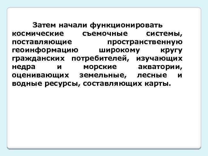 Затем начали функционировать космические съемочные системы, поставляющие пространственную геоинформацию широкому кругу гражданских потребителей, изучающих