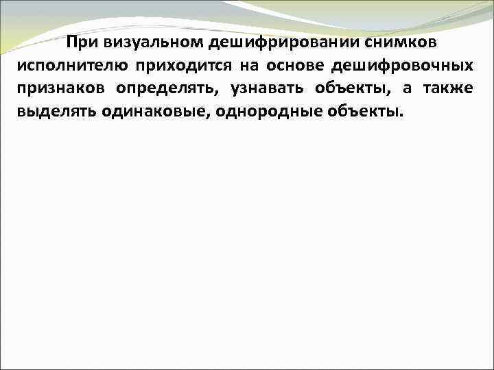 При визуальном дешифрировании снимков исполнителю приходится на основе дешифровочных признаков определять, узнавать объекты, а
