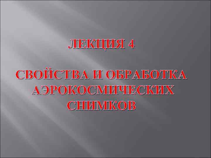 ЛЕКЦИЯ 4 СВОЙСТВА И ОБРАБОТКА АЭРОКОСМИЧЕСКИХ СНИМКОВ 