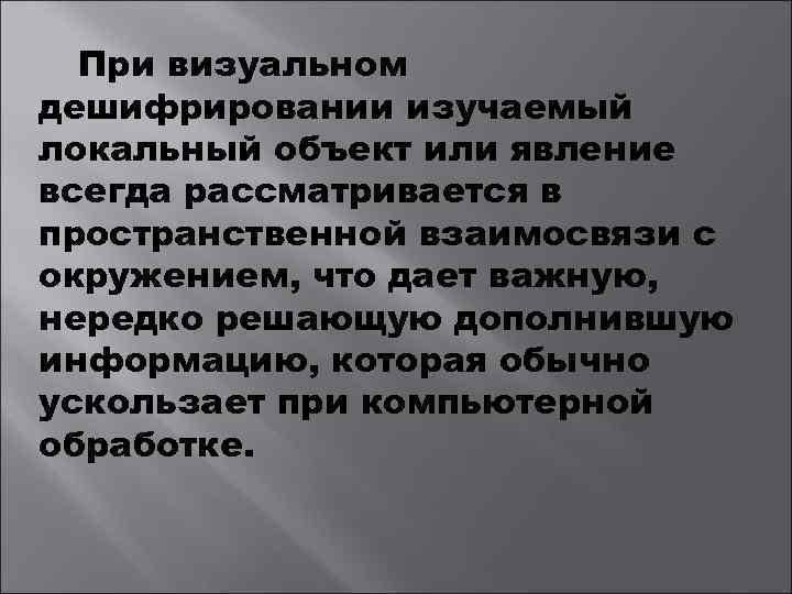 При визуальном дешифрировании изучаемый локальный объект или явление всегда рассматривается в пространственной взаимосвязи с