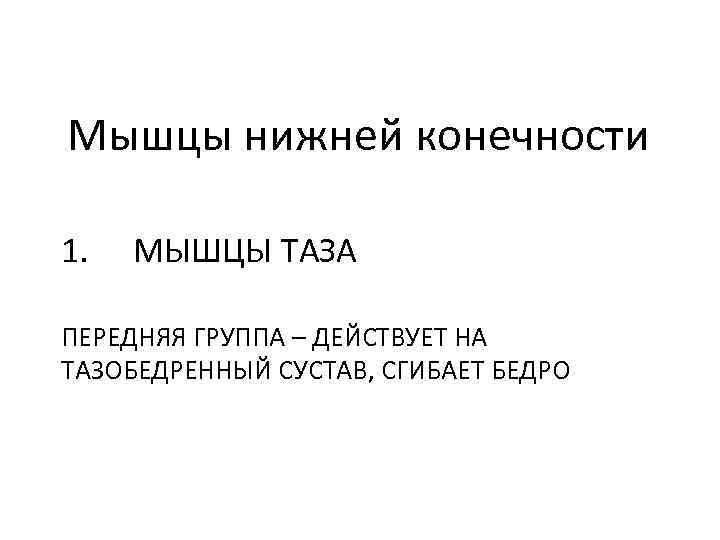 Мышцы нижней конечности 1. МЫШЦЫ ТАЗА ПЕРЕДНЯЯ ГРУППА – ДЕЙСТВУЕТ НА ТАЗОБЕДРЕННЫЙ СУСТАВ, СГИБАЕТ
