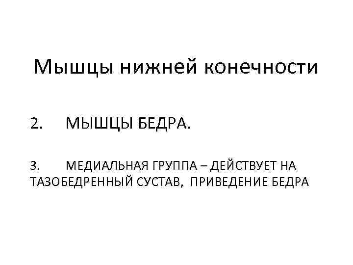 Мышцы нижней конечности 2. МЫШЦЫ БЕДРА. 3. МЕДИАЛЬНАЯ ГРУППА – ДЕЙСТВУЕТ НА ТАЗОБЕДРЕННЫЙ СУСТАВ,