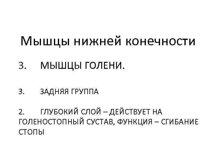 Мышцы нижней конечности 3. МЫШЦЫ ГОЛЕНИ. 3. ЗАДНЯЯ ГРУППА 2. ГЛУБОКИЙ СЛОЙ – ДЕЙСТВУЕТ