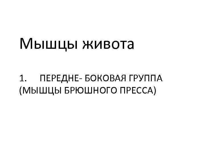 Мышцы живота 1. ПЕРЕДНЕ- БОКОВАЯ ГРУППА (МЫШЦЫ БРЮШНОГО ПРЕССА) 