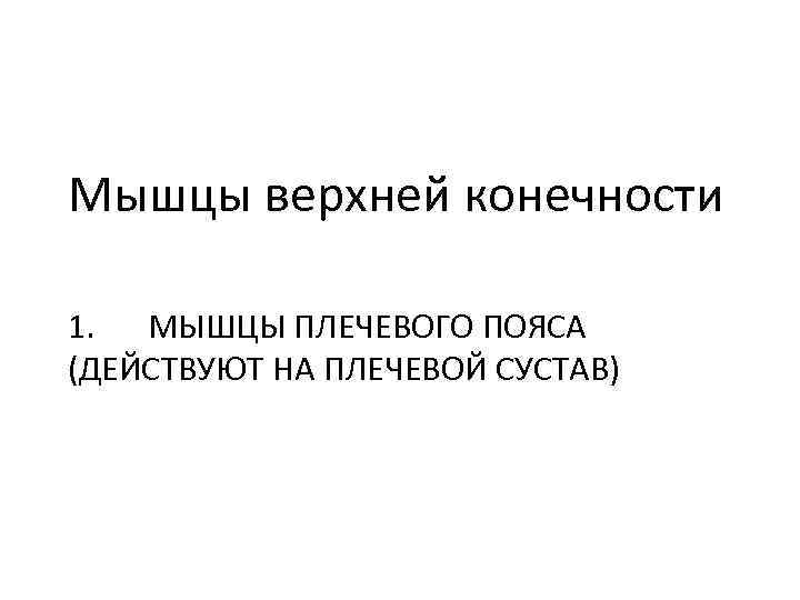 Мышцы верхней конечности 1. МЫШЦЫ ПЛЕЧЕВОГО ПОЯСА (ДЕЙСТВУЮТ НА ПЛЕЧЕВОЙ СУСТАВ) 