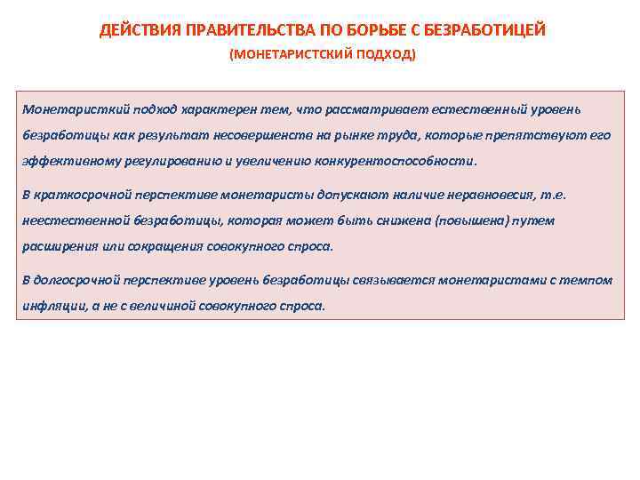 ДЕЙСТВИЯ ПРАВИТЕЛЬСТВА ПО БОРЬБЕ С БЕЗРАБОТИЦЕЙ (МОНЕТАРИСТСКИЙ ПОДХОД) Монетаристкий подход характерен тем, что рассматривает