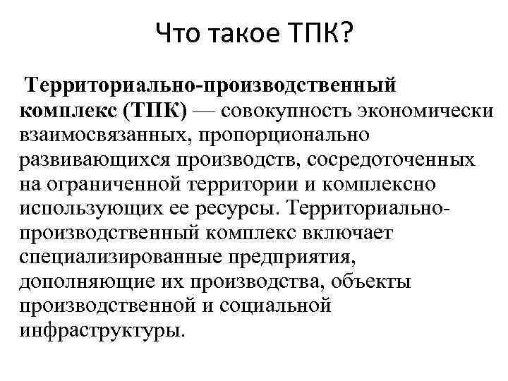 Что такое ТПК? Территориально-производственный комплекс (ТПК) — совокупность экономически взаимосвязанных, пропорционально развивающихся производств, сосредоточенных