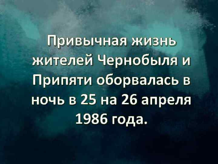 Привычная жизнь жителей Чернобыля и Припяти оборвалась в ночь в 25 на 26 апреля