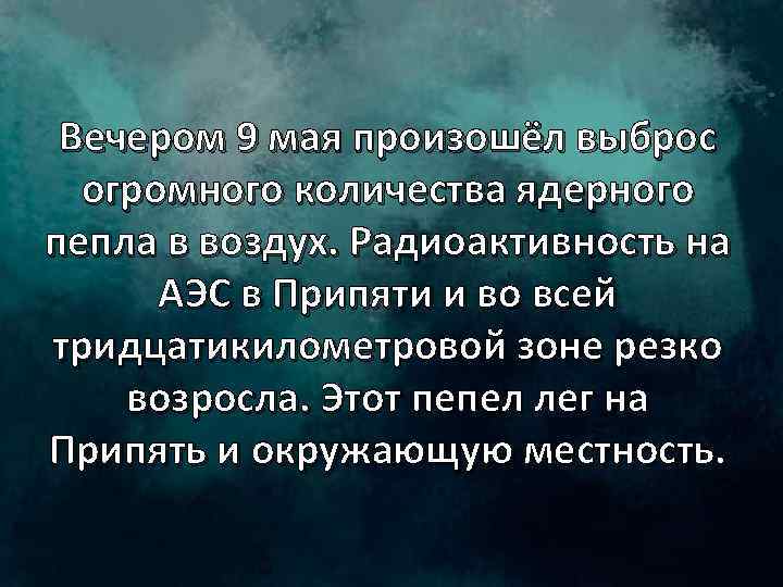 Вечером 9 мая произошёл выброс огромного количества ядерного пепла в воздух. Радиоактивность на АЭС